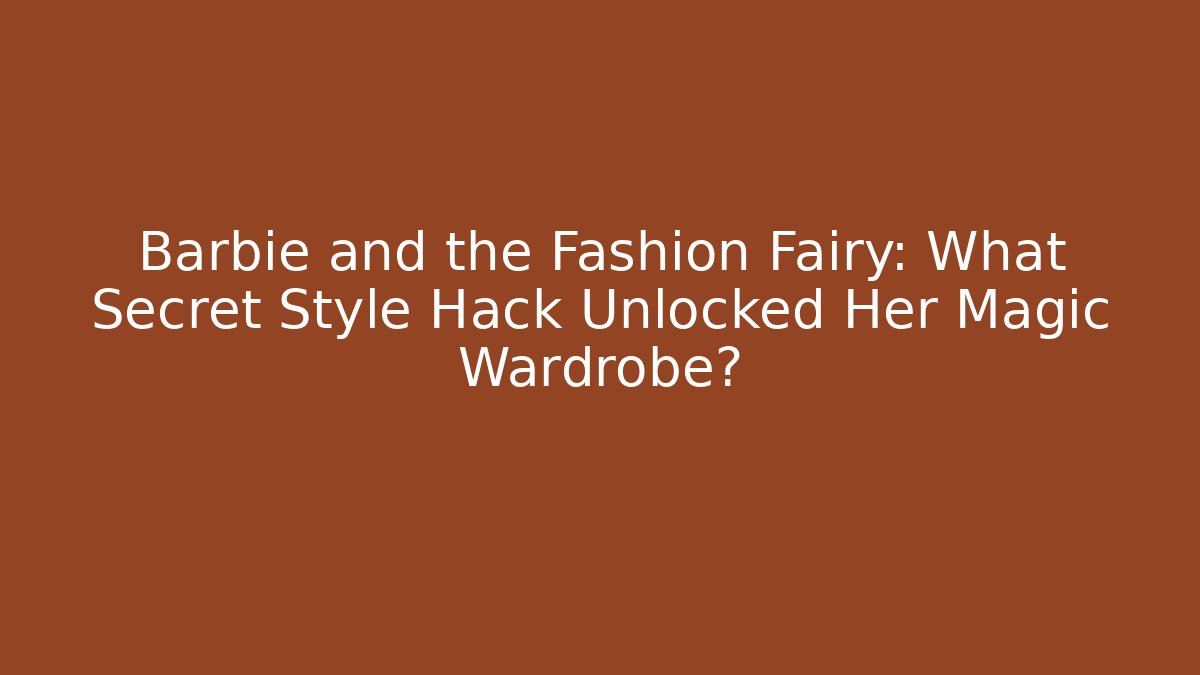 Barbie and the Fashion Fairy: What Secret Style Hack Unlocked Her Magic Wardrobe?