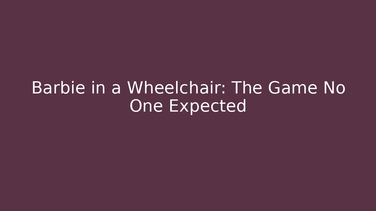 Barbie in a Wheelchair: The Game No One Expected