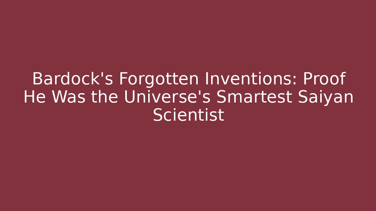 Bardock's Forgotten Inventions: Proof He Was the Universe's Smartest Saiyan Scientist