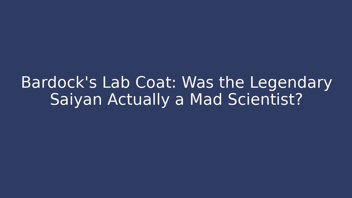 Bardock's Lab Coat: Was the Legendary Saiyan Actually a Mad Scientist?