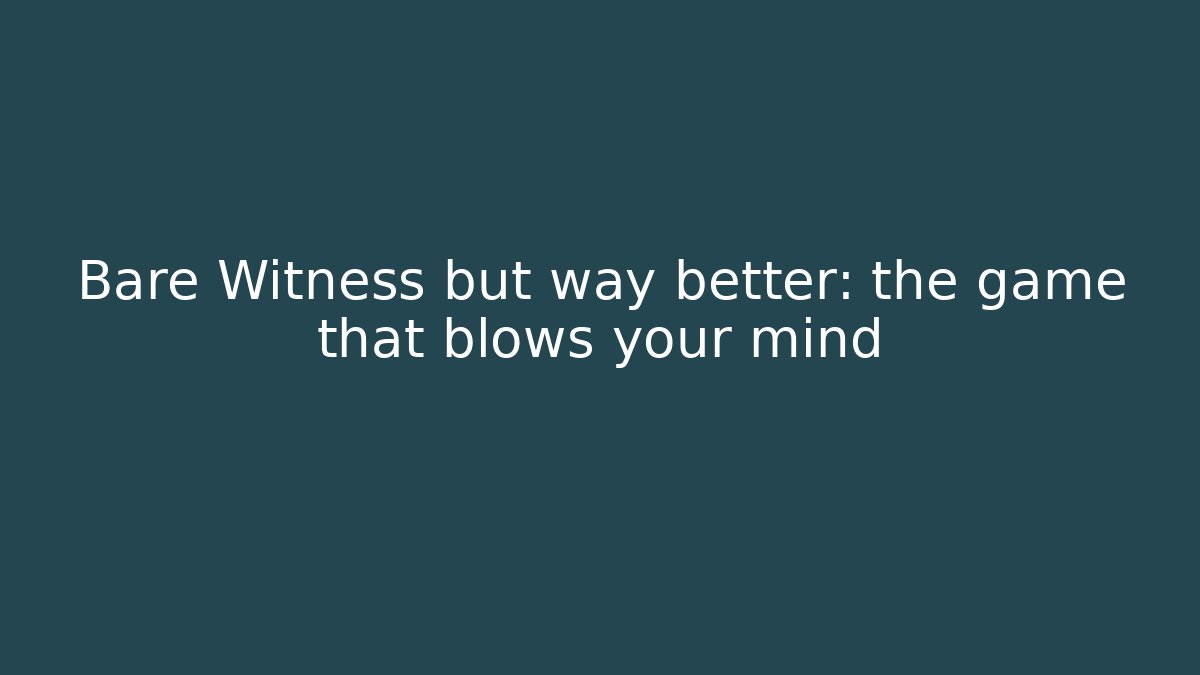 Bare Witness but way better: the game that blows your mind