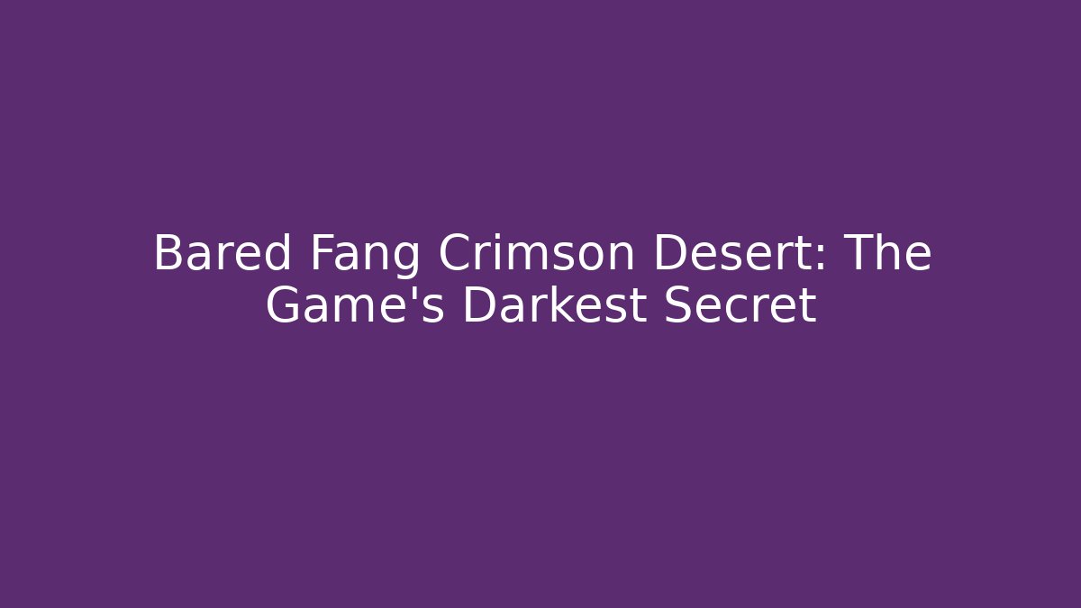 Bared Fang Crimson Desert: The Game's Darkest Secret