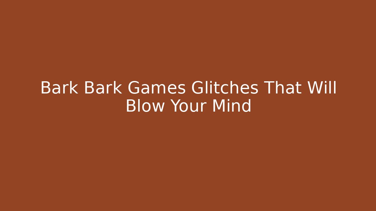 Bark Bark Games Glitches That Will Blow Your Mind