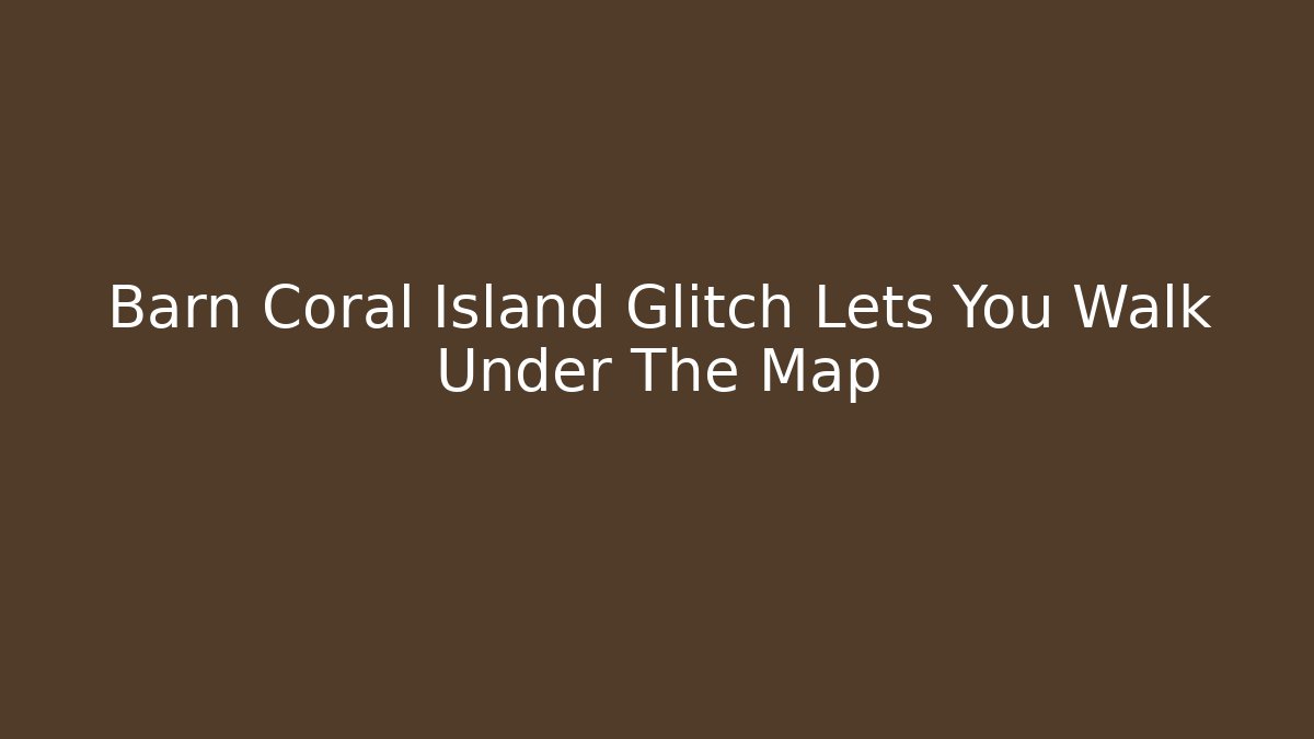 Barn Coral Island Glitch Lets You Walk Under The Map - Create More Assets