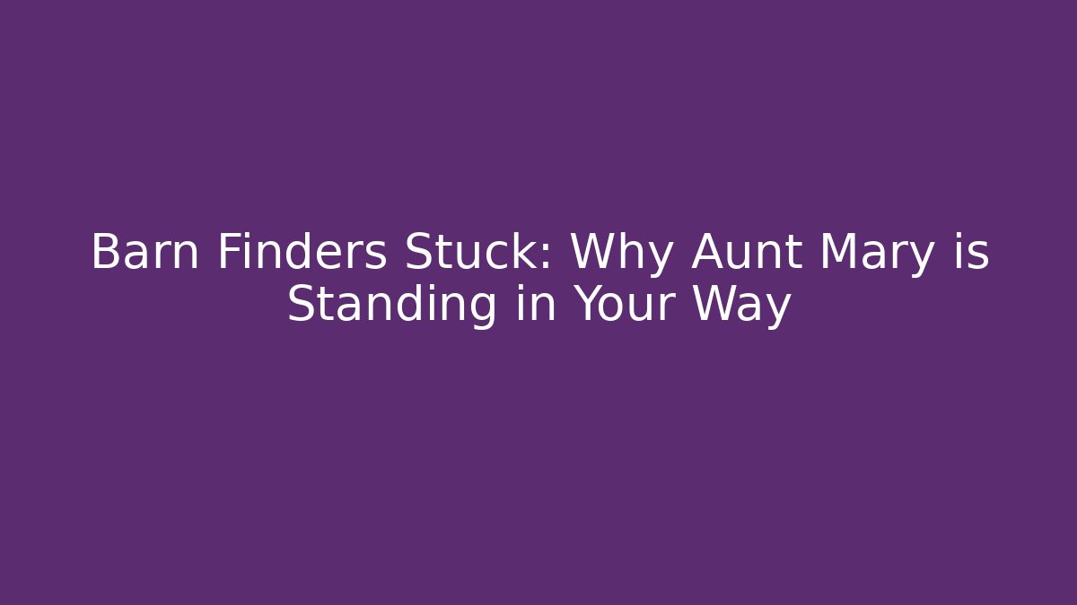 Barn Finders Stuck: Why Aunt Mary is Standing in Your Way