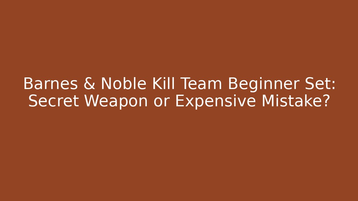 Barnes & Noble Kill Team Beginner Set: Secret Weapon or Expensive Mistake?