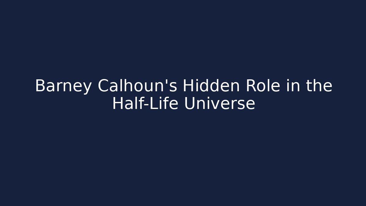 Barney Calhoun's Hidden Role in the Half-Life Universe