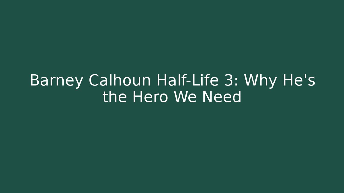 Barney Calhoun Half-Life 3: Why He's the Hero We Need