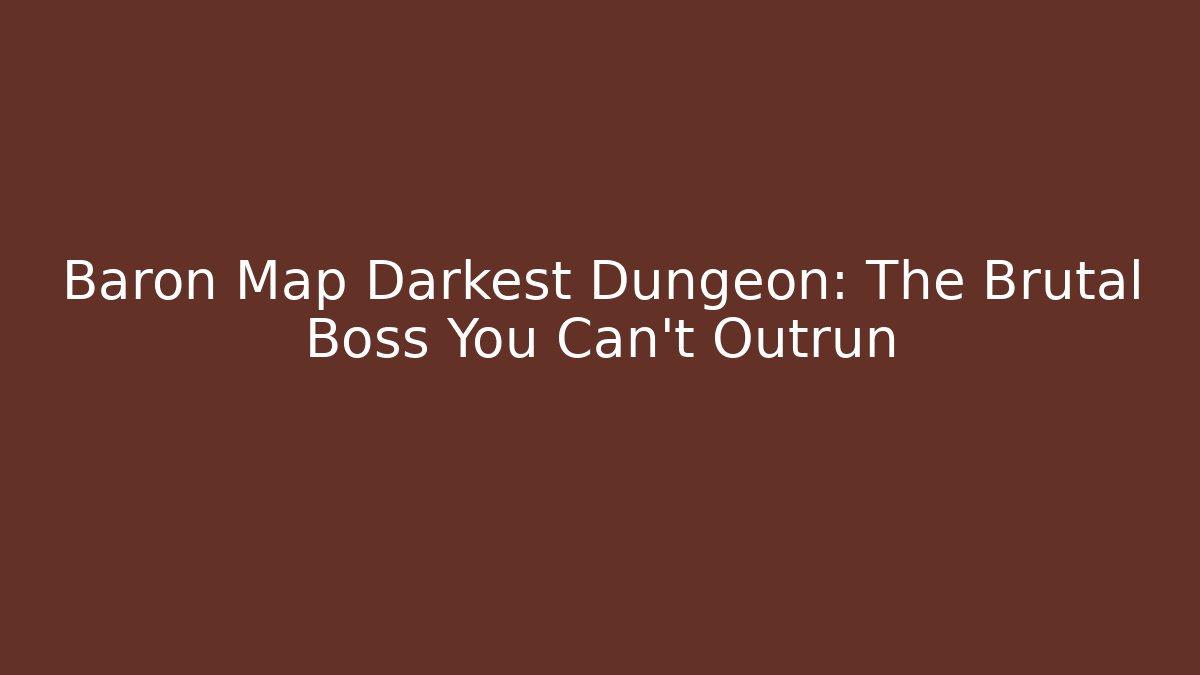 Baron Map Darkest Dungeon: The Brutal Boss You Can't Outrun