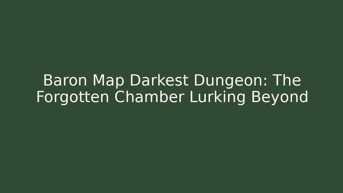 Baron Map Darkest Dungeon: The Forgotten Chamber Lurking Beyond
