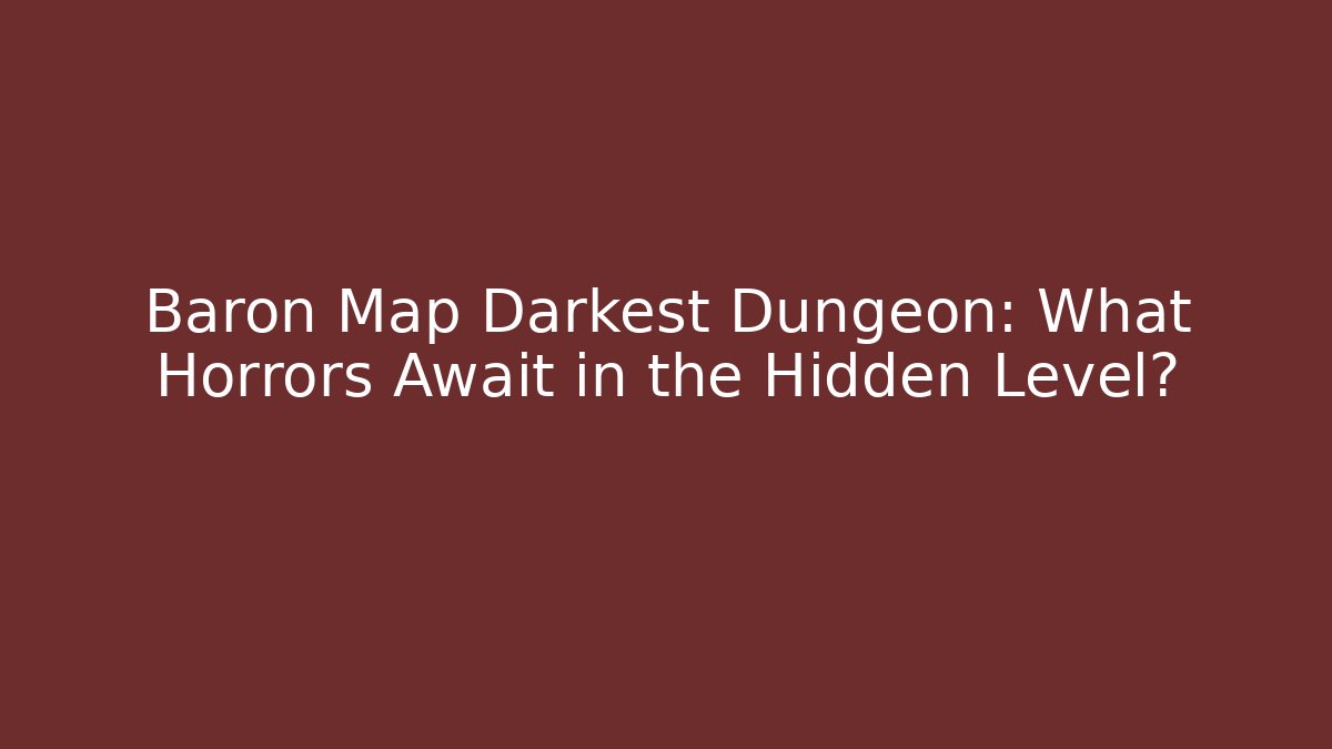 Baron Map Darkest Dungeon: What Horrors Await in the Hidden Level?