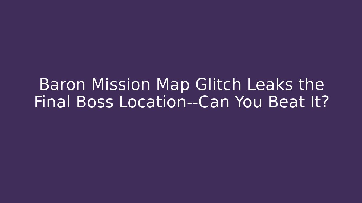 Baron Mission Map Glitch Leaks the Final Boss Location—Can You Beat It?