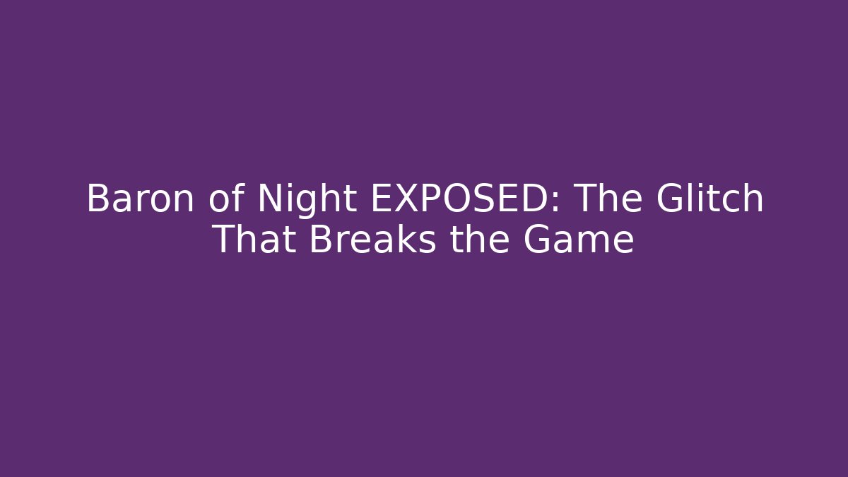 Baron of Night EXPOSED: The Glitch That Breaks the Game