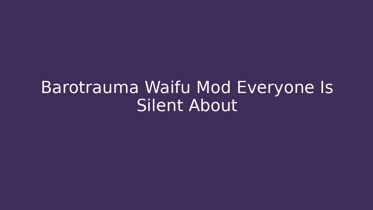 Barotrauma Waifu Mod Everyone Is Silent About