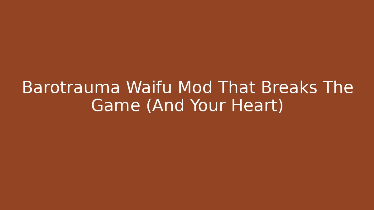 Barotrauma Waifu Mod That Breaks The Game (And Your Heart)