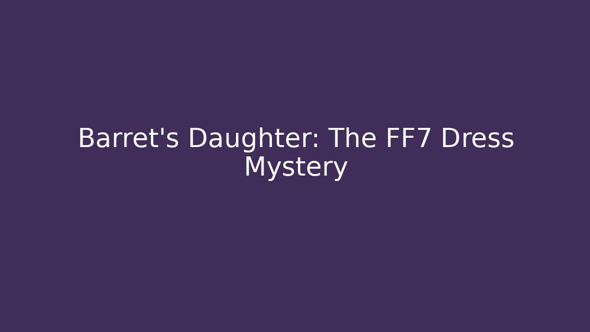 Barret’s Daughter: The FF7 Dress Mystery