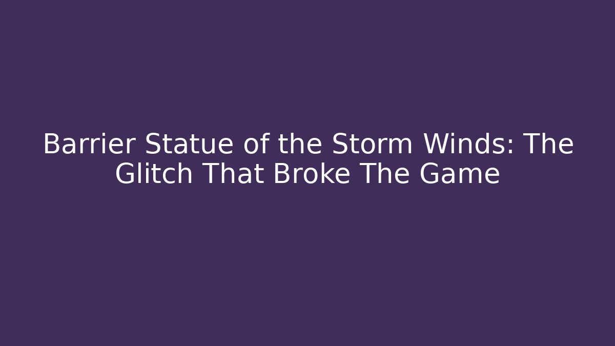 Barrier Statue of the Storm Winds: The Glitch That Broke The Game