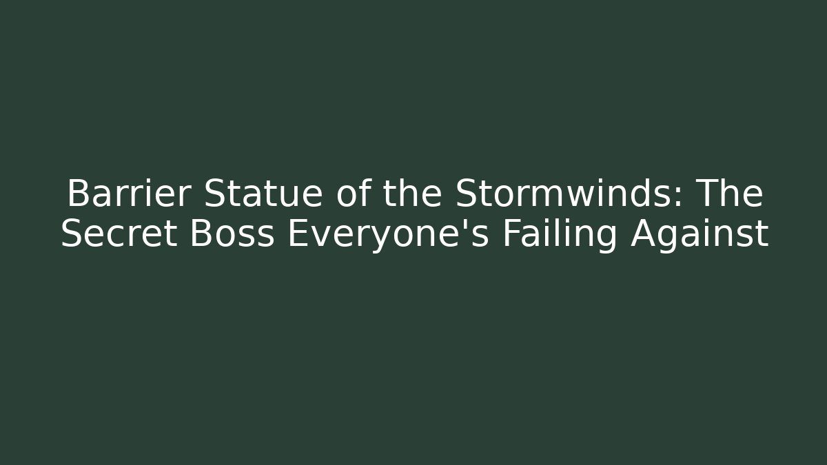 Barrier Statue of the Stormwinds: The Secret Boss Everyone's Failing Against