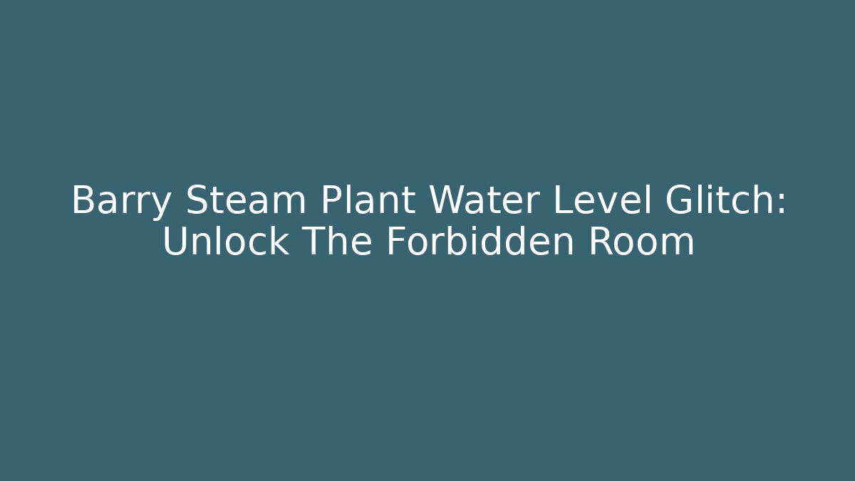 Barry Steam Plant Water Level Glitch: Unlock The Forbidden Room