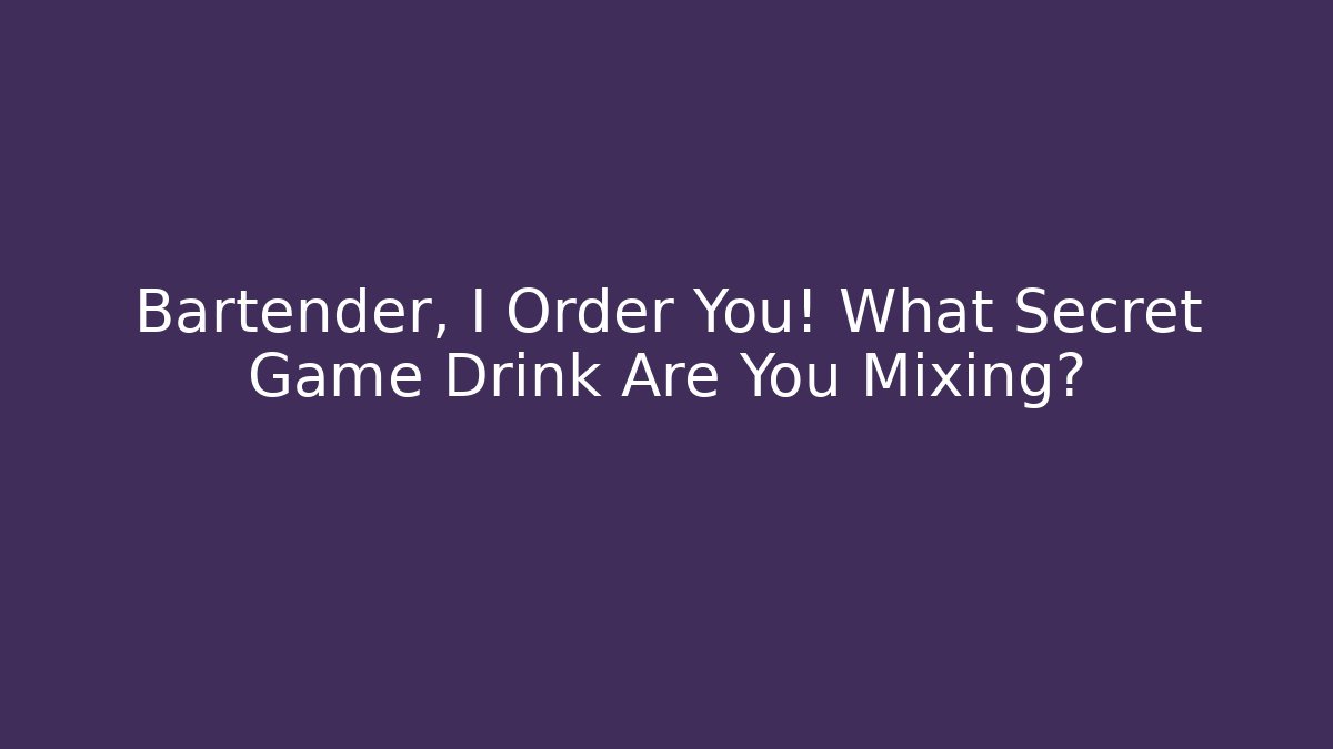 Bartender, I Order You! What Secret Game Drink Are You Mixing?