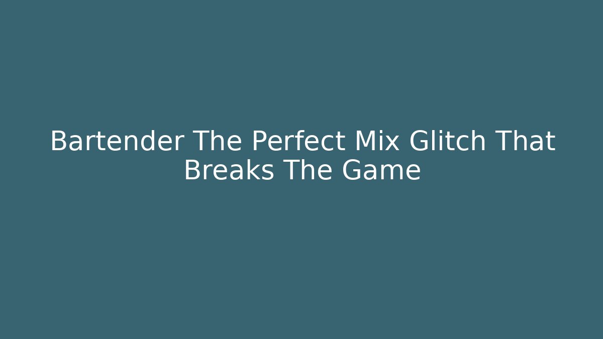 Bartender The Perfect Mix Glitch That Breaks The Game