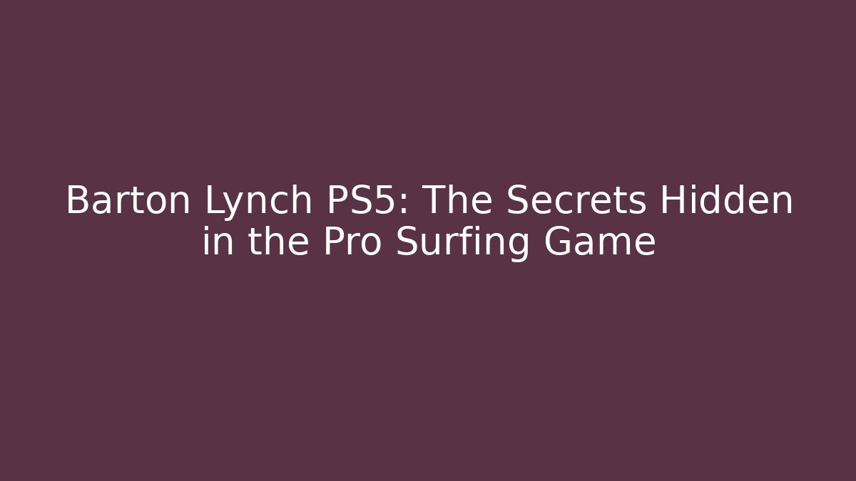 Barton Lynch PS5: The Secrets Hidden in the Pro Surfing Game