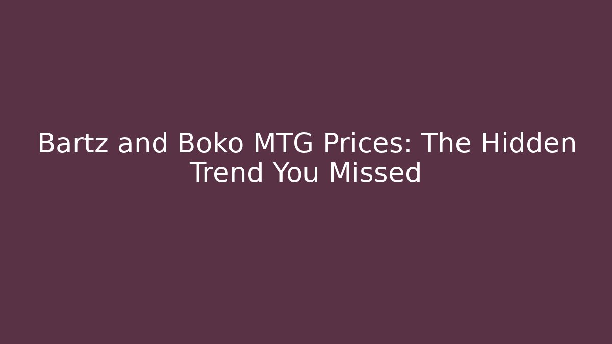 Bartz and Boko MTG Prices: The Hidden Trend You Missed