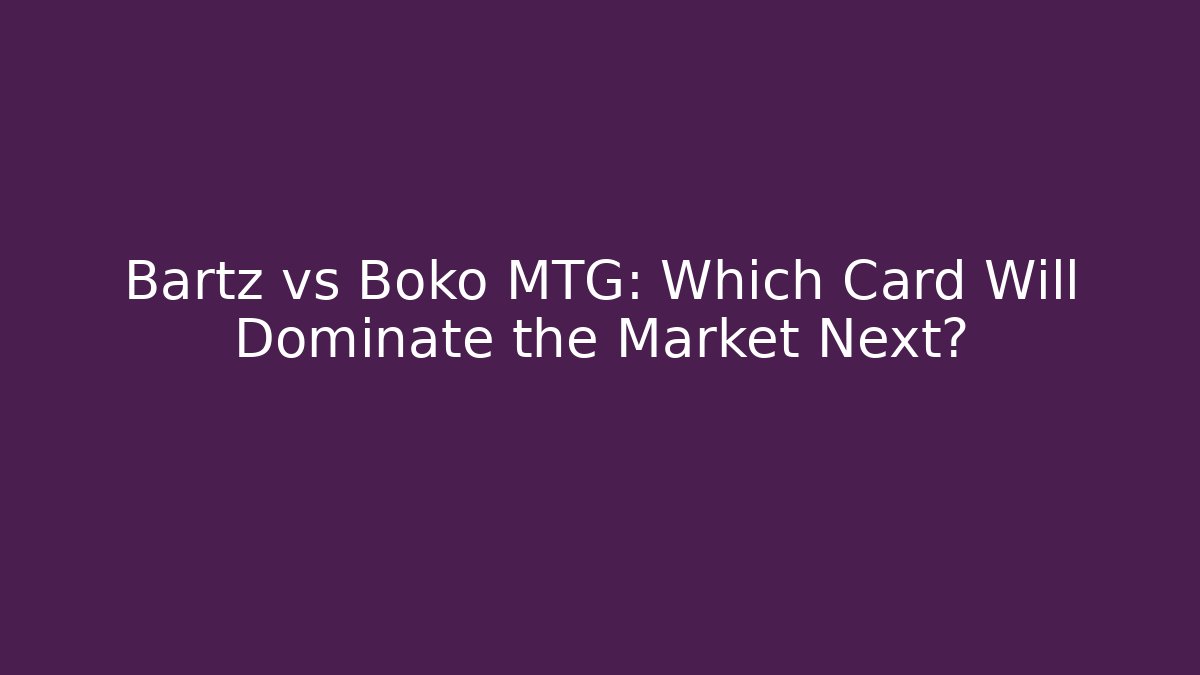 Bartz vs Boko MTG: Which Card Will Dominate the Market Next?