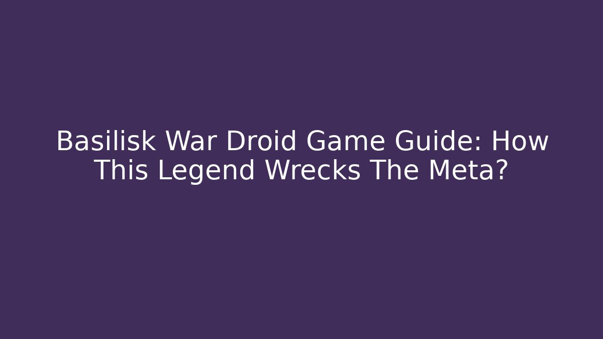 Basilisk War Droid Game Guide: How This Legend Wrecks The Meta?