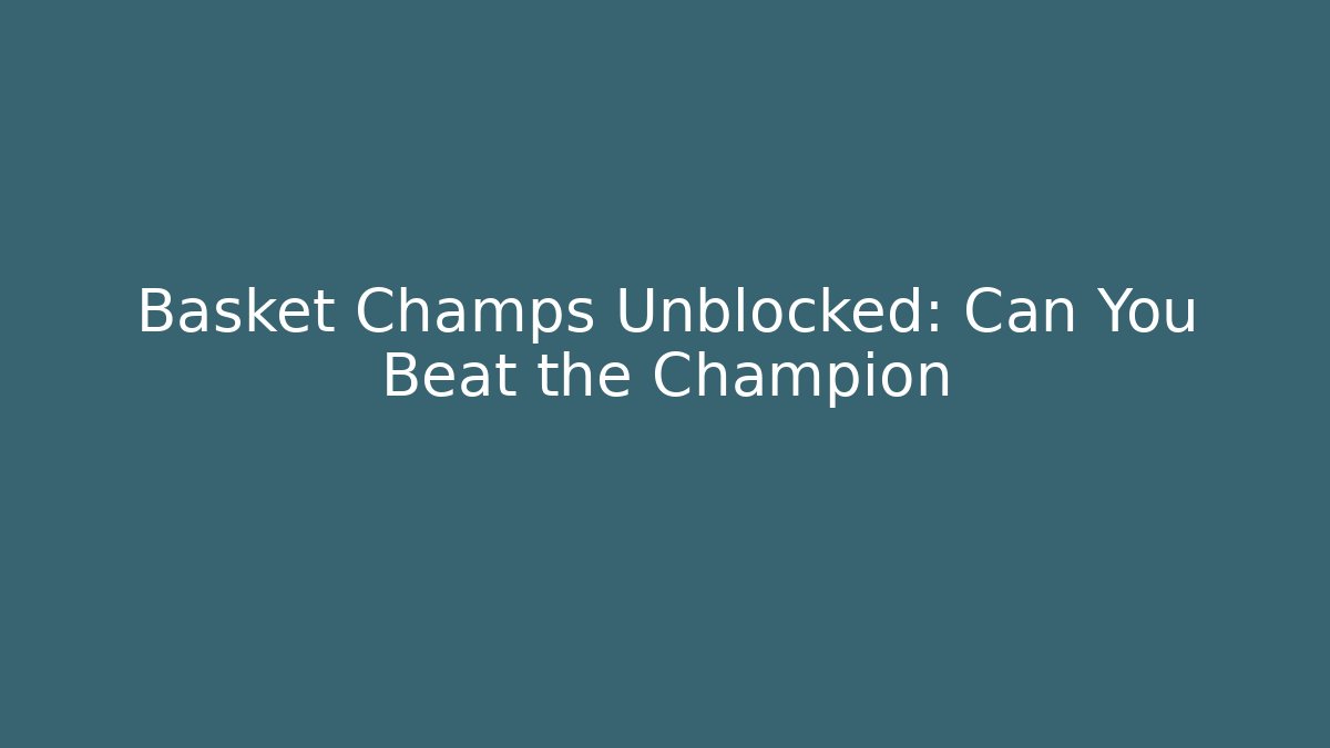 Basket Champs Unblocked: Can You Beat the Champion