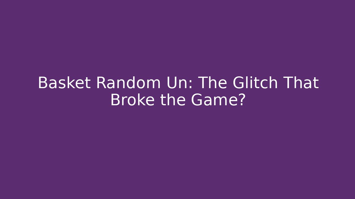 Basket Random Un: The Glitch That Broke the Game?