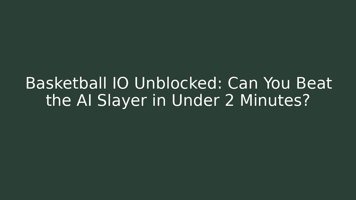 Basketball IO Unblocked: Can You Beat the AI Slayer in Under 2 Minutes?