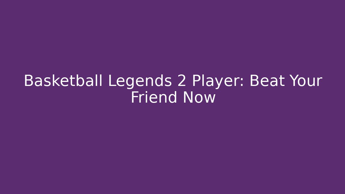 Basketball Legends 2 Player: Beat Your Friend Now