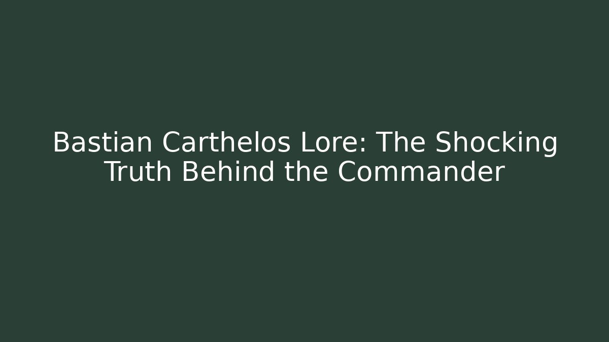 Bastian Carthelos Lore: The Shocking Truth Behind the Commander