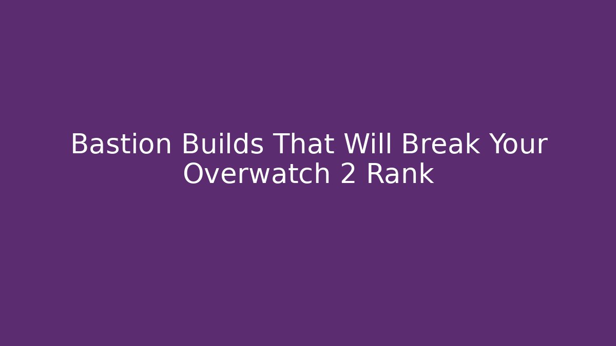 Bastion Builds That Will Break Your Overwatch 2 Rank