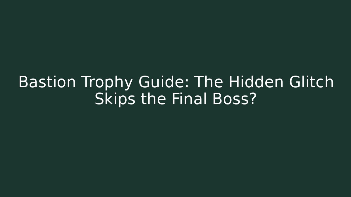 Bastion Trophy Guide: The Hidden Glitch Skips the Final Boss?