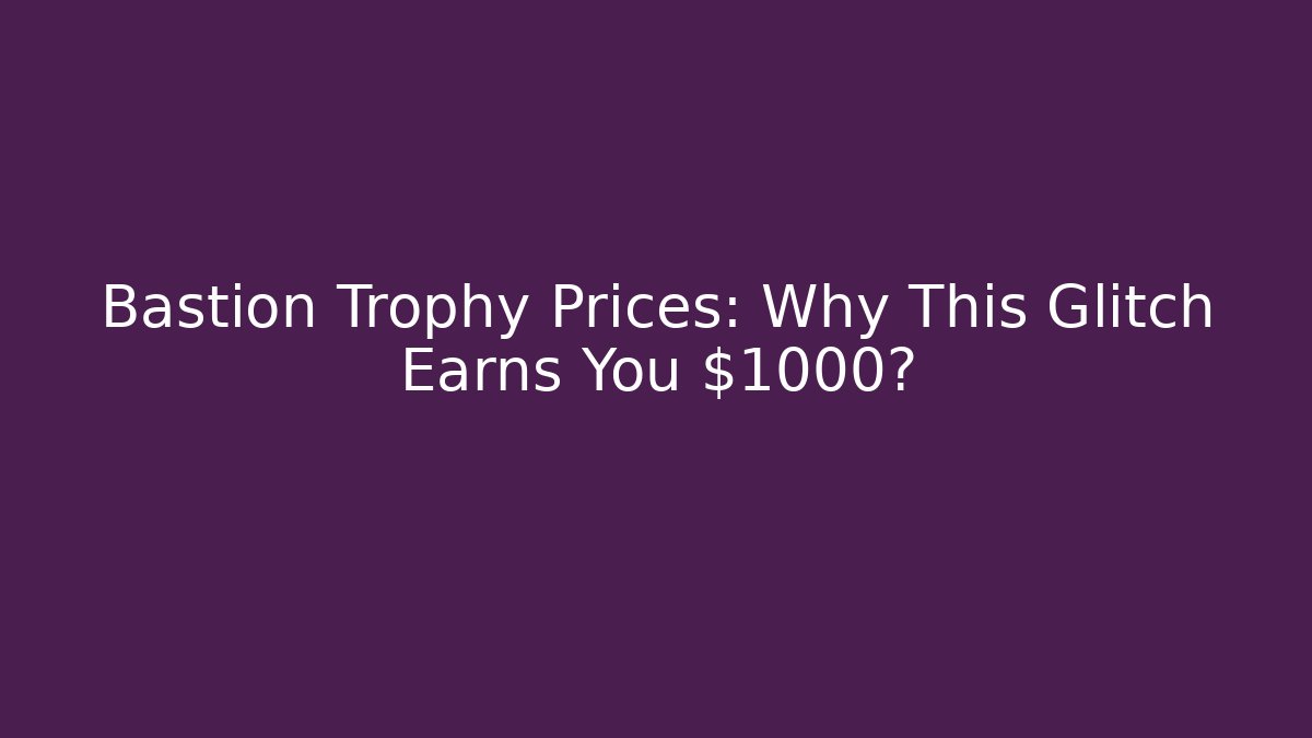 Bastion Trophy Prices: Why This Glitch Earns You $1000?