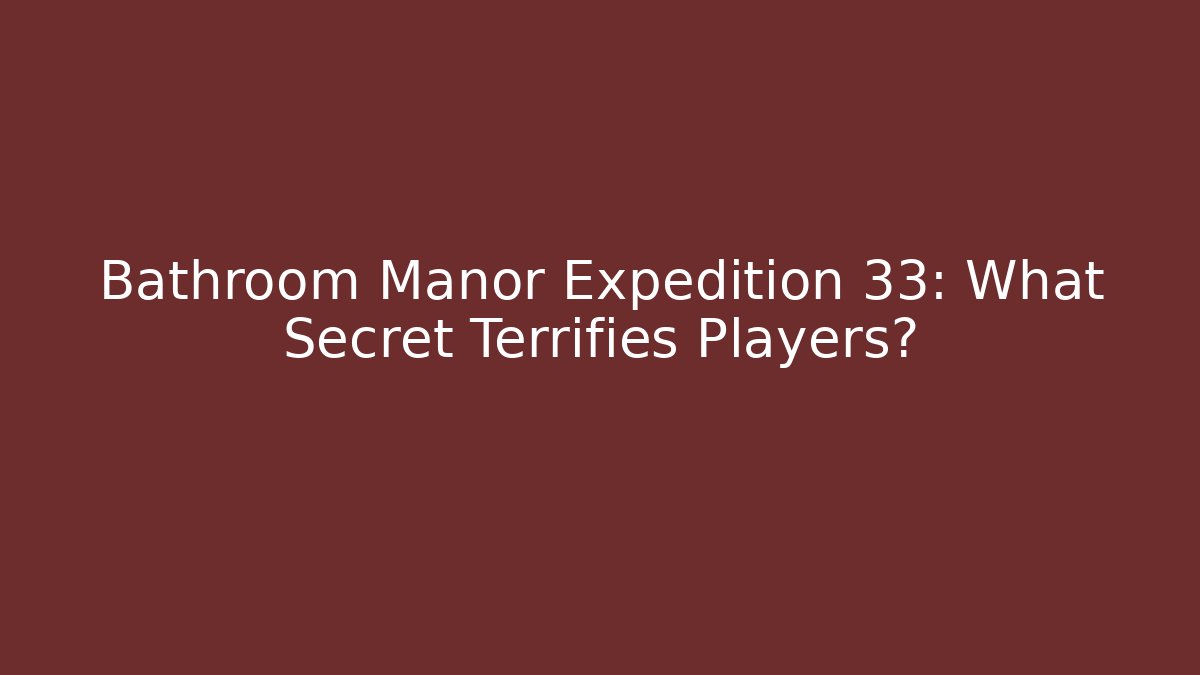 Bathroom Manor Expedition 33: What Secret Terrifies Players?