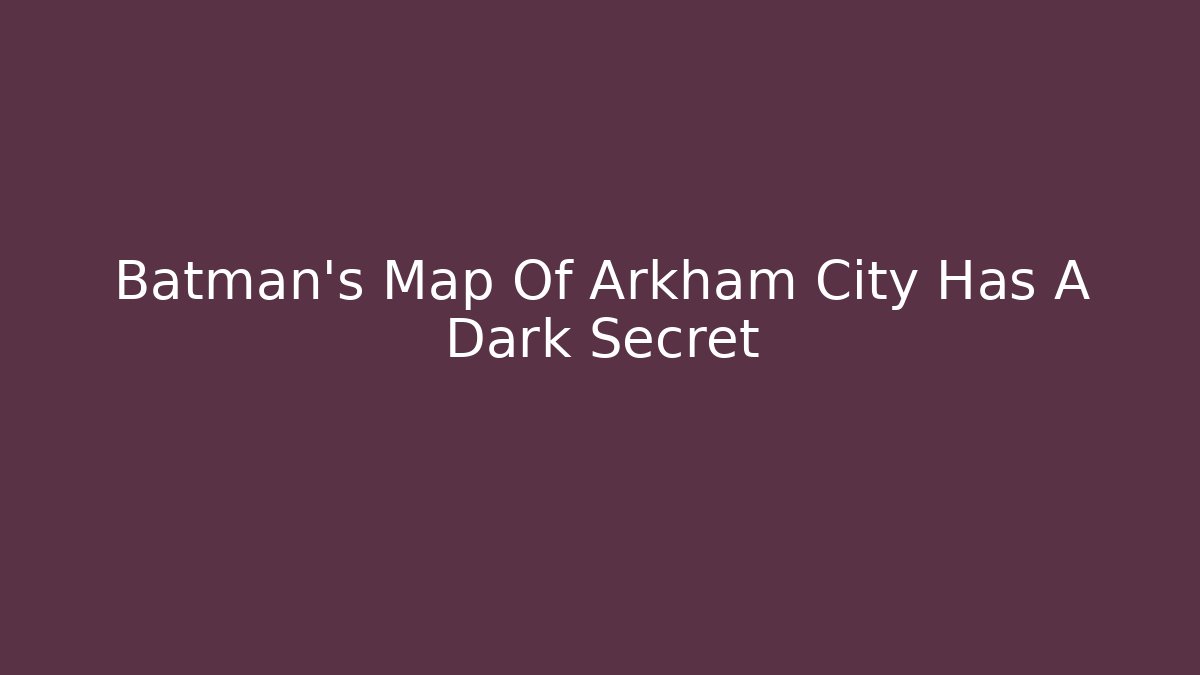 Batman's Map Of Arkham City Has A Dark Secret
