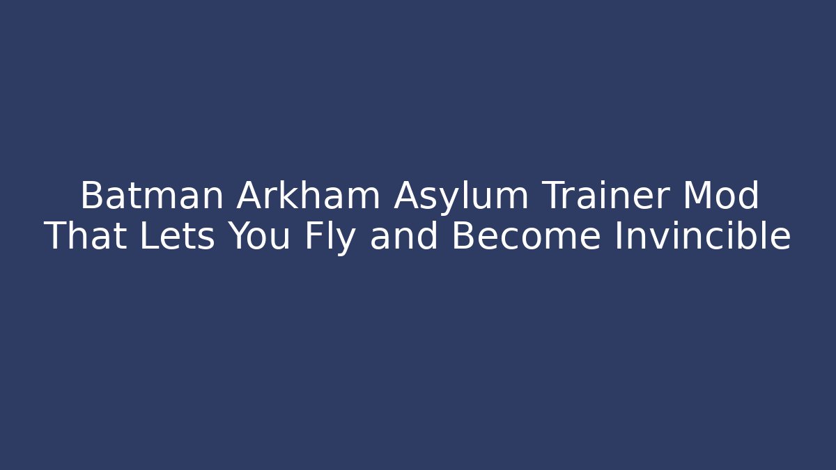 Batman Arkham Asylum Trainer Mod That Lets You Fly and Become Invincible