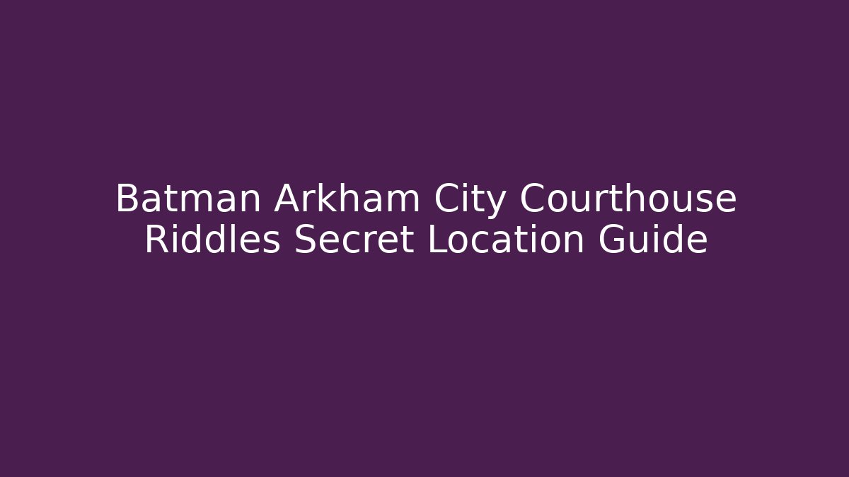 Batman Arkham City Courthouse Riddles Secret Location Guide