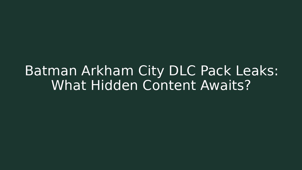 Batman Arkham City DLC Pack Leaks: What Hidden Content Awaits?