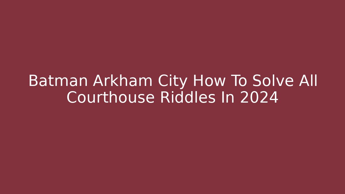 Batman Arkham City How To Solve All Courthouse Riddles In 2024