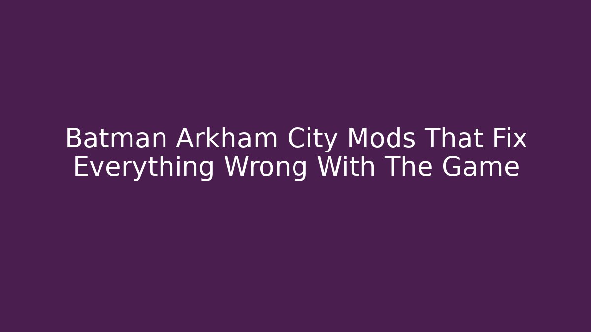 Batman Arkham City Mods That Fix Everything Wrong With The Game - Create More Assets
