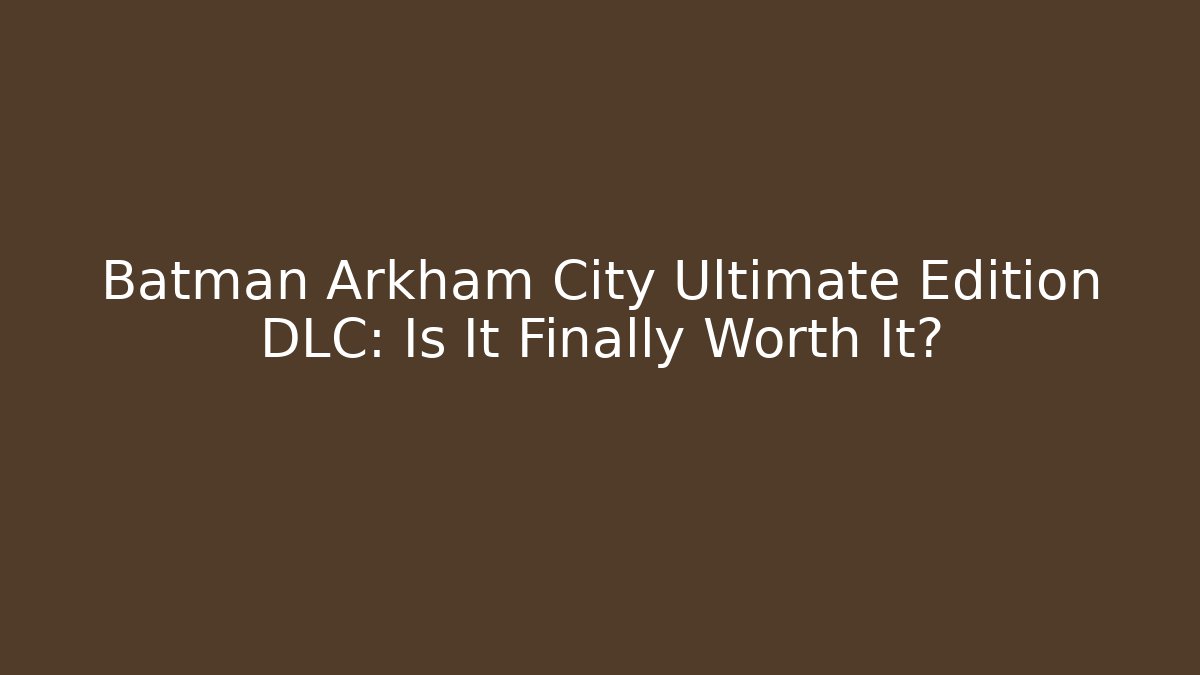 Batman Arkham City Ultimate Edition DLC: Is It Finally Worth It?