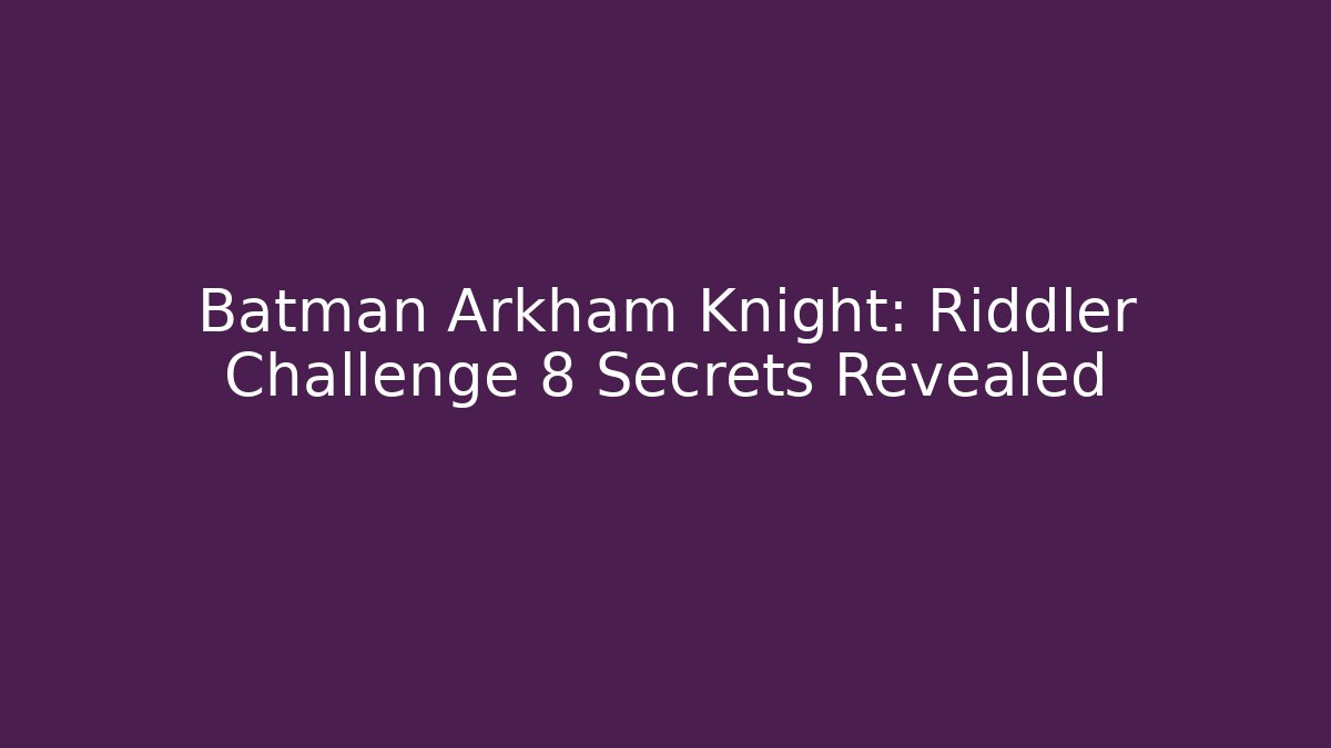 Batman Arkham Knight: Riddler Challenge 8 Secrets Revealed - Create More Assets