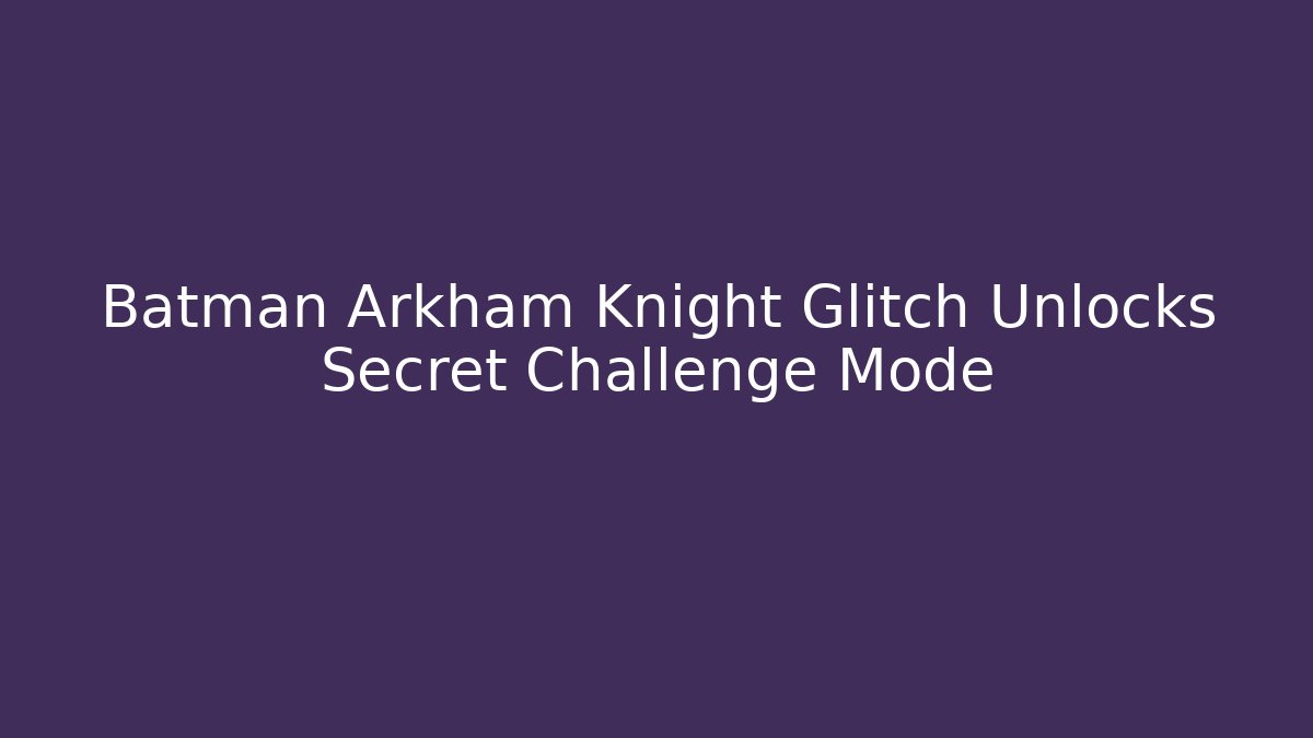 Batman Arkham Knight Glitch Unlocks Secret Challenge Mode