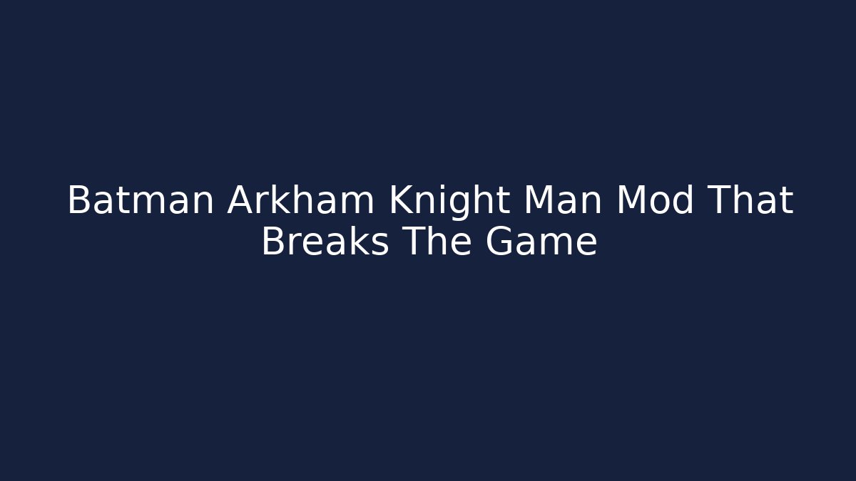 Batman Arkham Knight Man Mod That Breaks The Game - Create More Assets