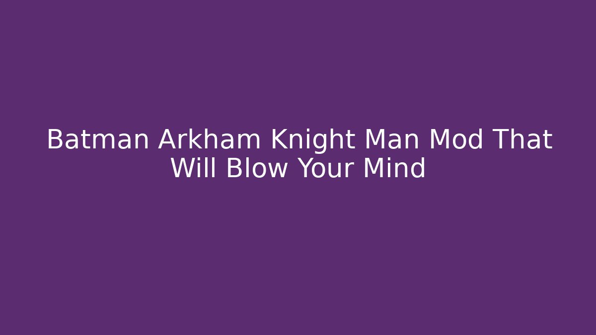 Batman Arkham Knight Man Mod That Will Blow Your Mind
