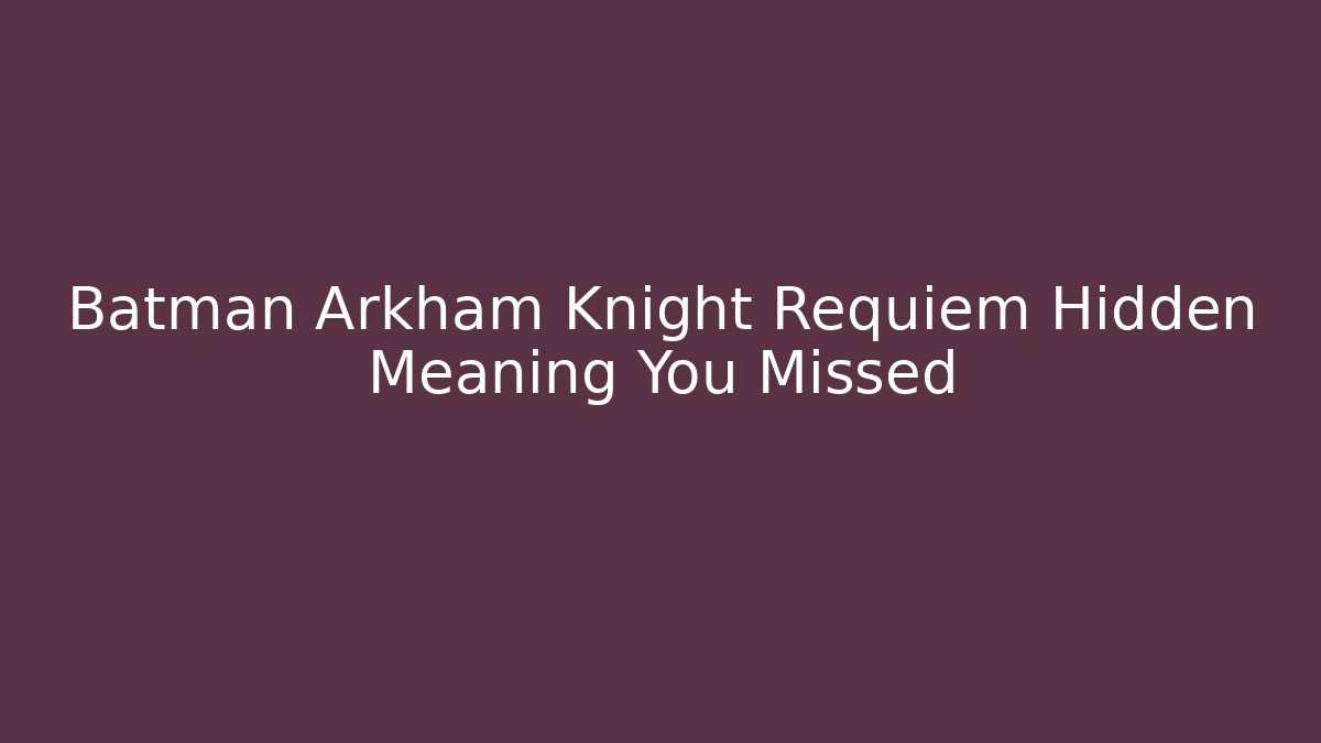 Batman Arkham Knight Requiem Hidden Meaning You Missed